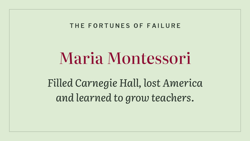 The Fortunes of Failure: Maria Montessori filled Carnegie Hall, lost America and learned to grow teachers.